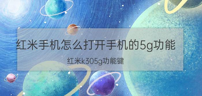 红米手机怎么打开手机的5g功能 红米k305g功能键？